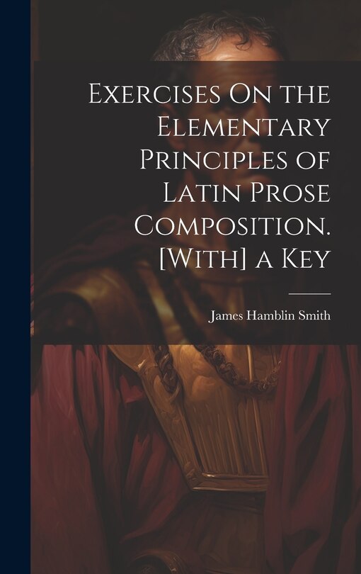 Front cover_Exercises On the Elementary Principles of Latin Prose Composition. [With] a Key