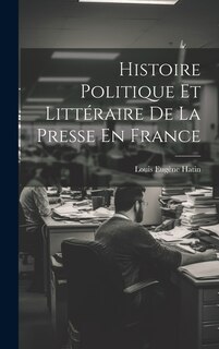 Front cover_Histoire Politique Et Littéraire De La Presse En France