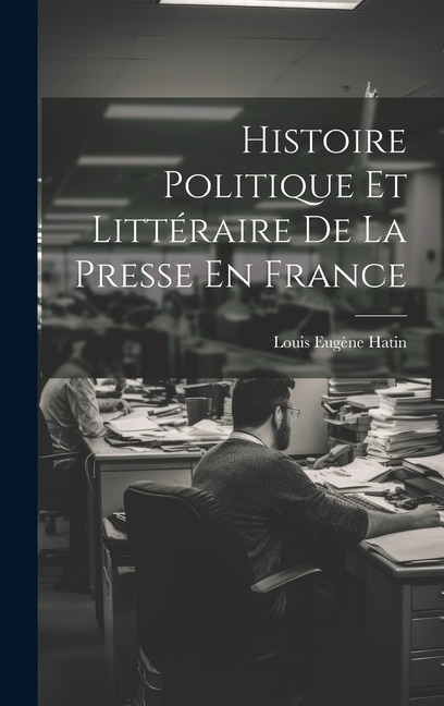 Front cover_Histoire Politique Et Littéraire De La Presse En France
