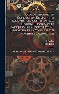 Couverture_Guide Du Mécanicien Conducteur De Machines Locomotives, Contenant Des Notions Théoriques Et Pratiques Sur La Construction, L'entretien Et La Conduite Des Machines Locomotives; Suivi De Note ... Terminé Par Des Calculs Et Tableaux ...