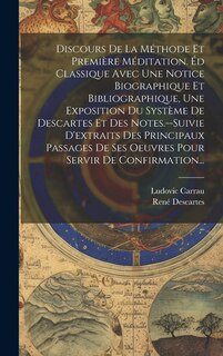 Couverture_Discours De La Méthode Et Première Méditation. Éd Classique Avec Une Notice Biographique Et Bibliographique, Une Exposition Du Système De Descartes Et Des Notes.--Suivie D'extraits Des Principaux Passages De Ses Oeuvres Pour Servir De Confirmation...