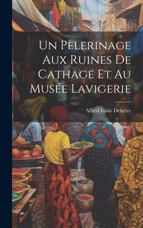 Front cover_Un Pèlerinage Aux Ruines De Cathage Et Au Musée Lavigerie