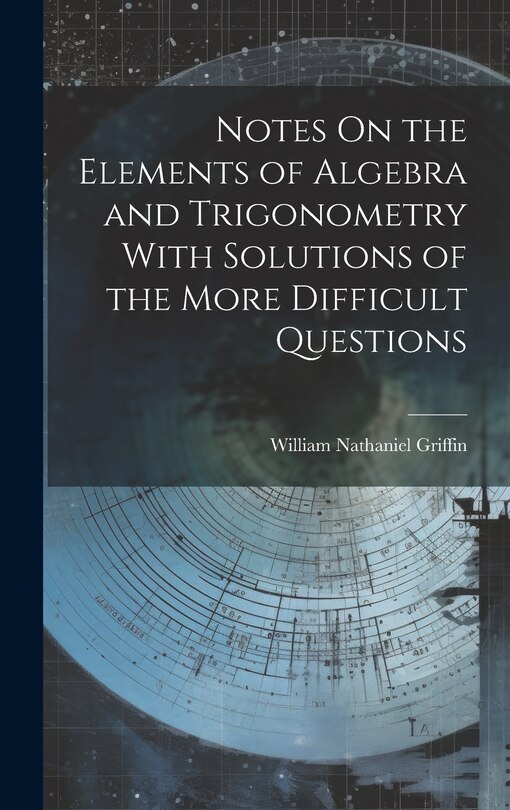 Front cover_Notes On the Elements of Algebra and Trigonometry With Solutions of the More Difficult Questions