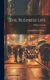Front cover_The Business Life; Or Straight Talks On Business