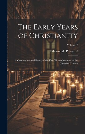 The Early Years of Christianity: A Comprehensive History of the First Three Centuries of the Christian Church; Volume 2