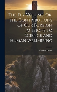 Couverture_The Ely Volume, Or, the Contributions of Our Foreign Missions to Science and Human Well-Being