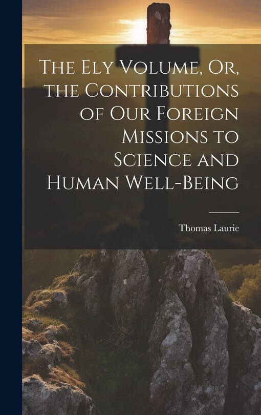 Couverture_The Ely Volume, Or, the Contributions of Our Foreign Missions to Science and Human Well-Being