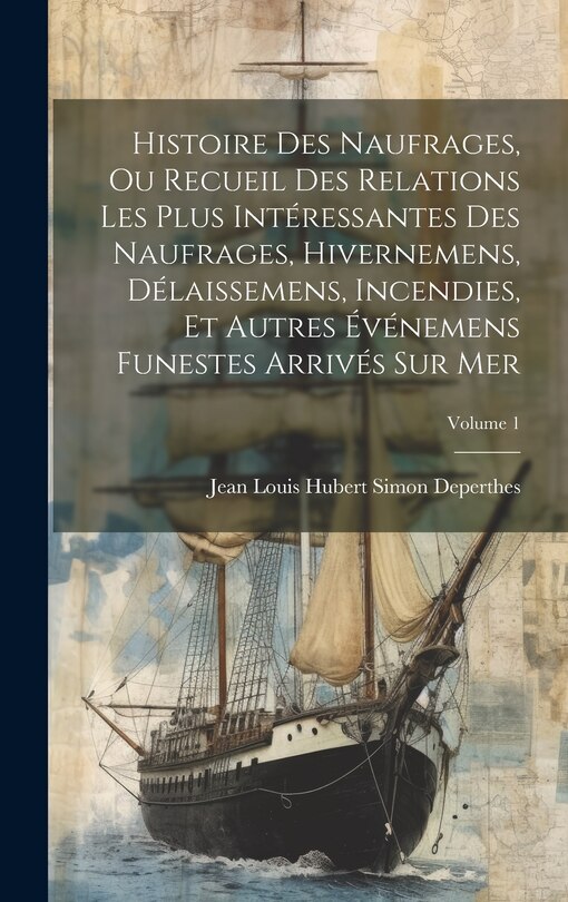 Front cover_Histoire Des Naufrages, Ou Recueil Des Relations Les Plus Intéressantes Des Naufrages, Hivernemens, Délaissemens, Incendies, Et Autres Événemens Funestes Arrivés Sur Mer; Volume 1