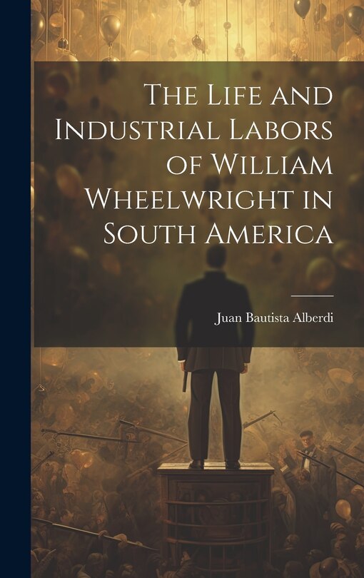 Front cover_The Life and Industrial Labors of William Wheelwright in South America