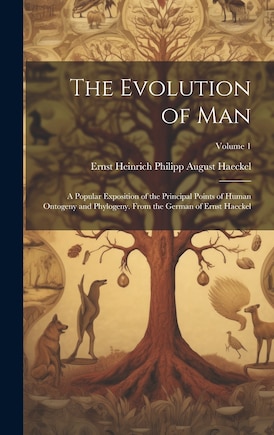 The Evolution of Man: A Popular Exposition of the Principal Points of Human Ontogeny and Phylogeny. From the German of Ernst Haeckel; Volume 1