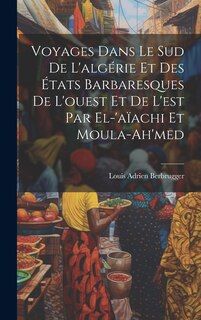 Front cover_Voyages Dans Le Sud De L'algérie Et Des États Barbaresques De L'ouest Et De L'est Par El-'aïachi Et Moula-Ah'med