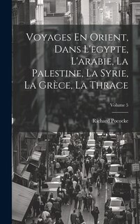 Couverture_Voyages En Orient, Dans L'egypte, L'arabie, La Palestine, La Syrie, La Grèce, La Thrace; Volume 5