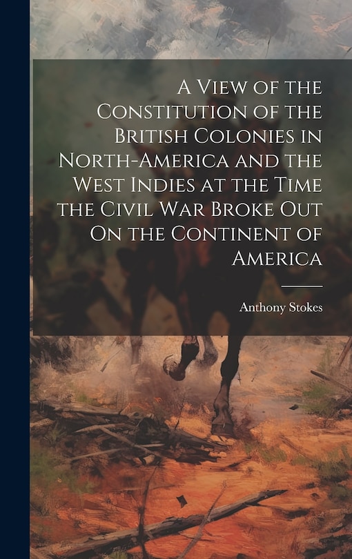 Front cover_A View of the Constitution of the British Colonies in North-America and the West Indies at the Time the Civil War Broke Out On the Continent of America