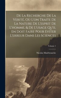 Front cover_De La Recherche De La Verité, Où L'on Traite De La Nature De L'esprit De L'homme, & De L'usage Qu'il En Doit Faire Pour Eviter L'erreur Dans Les Sciences; Volume 1