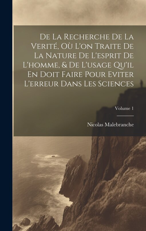 Front cover_De La Recherche De La Verité, Où L'on Traite De La Nature De L'esprit De L'homme, & De L'usage Qu'il En Doit Faire Pour Eviter L'erreur Dans Les Sciences; Volume 1