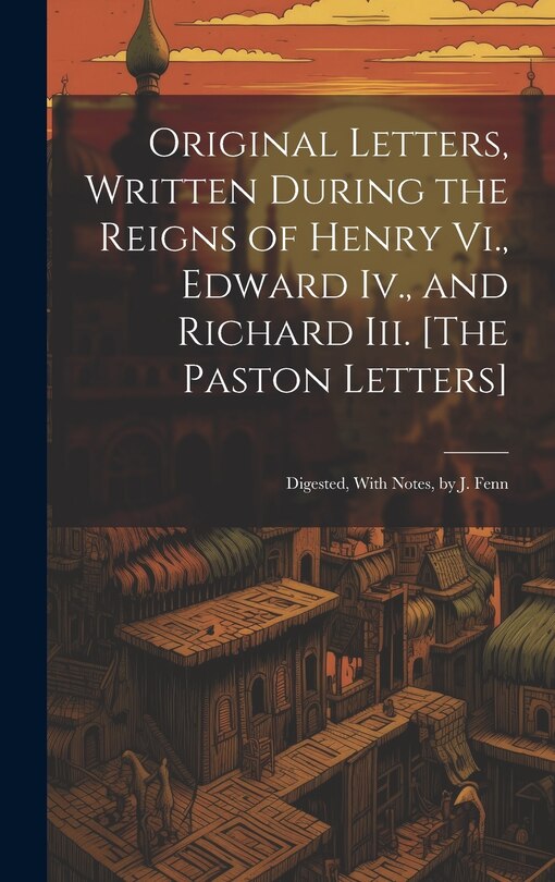 Front cover_Original Letters, Written During the Reigns of Henry Vi., Edward Iv., and Richard Iii. [The Paston Letters]