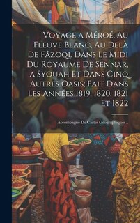 Front cover_Voyage a Méroé, Au Fleuve Blanc, Au Delà De Fâzoql Dans Le Midi Du Royaume De Sennâr, a Syouah Et Dans Cinq Autres Oasis; Fait Dans Les Années 1819, 1820, 1821 Et 1822