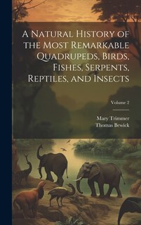 Front cover_A Natural History of the Most Remarkable Quadrupeds, Birds, Fishes, Serpents, Reptiles, and Insects; Volume 2