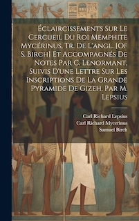 Couverture_Éclaircissements Sur Le Cercueil Du Roi Memphite Mycérinus, Tr. De L'angl. [Of S. Birch] Et Accompagnés De Notes Par C. Lenormant, Suivis D'une Lettre Sur Les Inscriptions De La Grande Pyramide De Gizeh, Par M. Lepsius