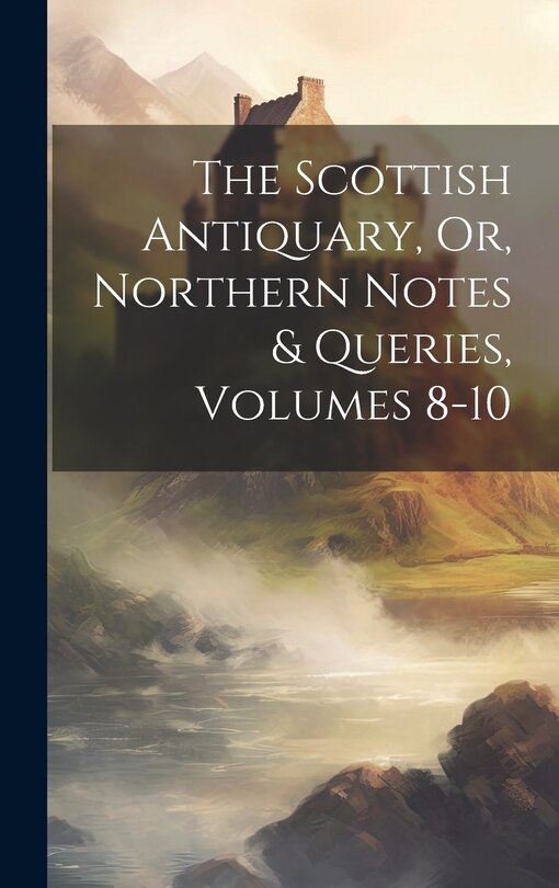 Couverture_The Scottish Antiquary, Or, Northern Notes & Queries, Volumes 8-10