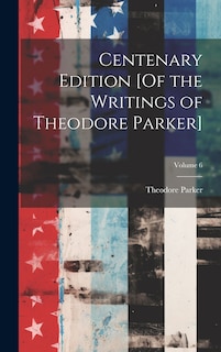 Front cover_Centenary Edition [Of the Writings of Theodore Parker]; Volume 6