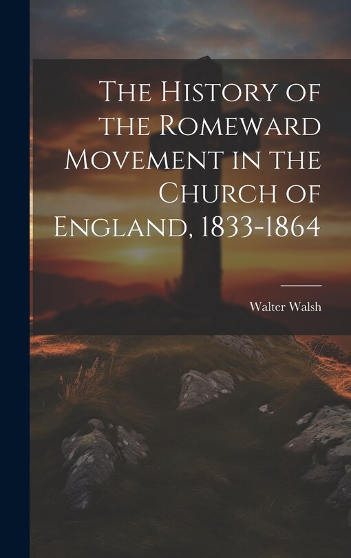 Front cover_The History of the Romeward Movement in the Church of England, 1833-1864