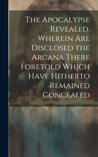 Couverture_The Apocalypse Revealed, Wherein are Disclosed the Arcana There Foretold Which Have Hitherto Remained Concealed