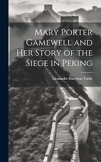 Front cover_Mary Porter Gamewell and Her Story of the Siege in Peking