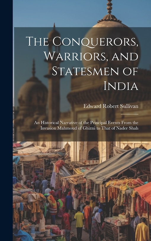 Front cover_The Conquerors, Warriors, and Statesmen of India