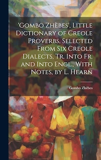 Couverture_'gombo Zhèbes', Little Dictionary of Creole Proverbs, Selected From Six Creole Dialects, Tr. Into Fr. and Into Engl., With Notes, by L. Hearn