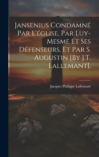 Front cover_Jansenius Condamné Par L'église, Par Luy-Mesme Et Ses Défenseurs, Et Par S. Augustin [By J.T. Lallemant].
