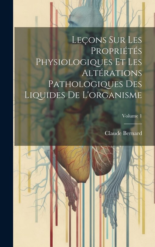 Front cover_Leçons Sur Les Propriétés Physiologiques Et Les Altérations Pathologiques Des Liquides De L'organisme; Volume 1