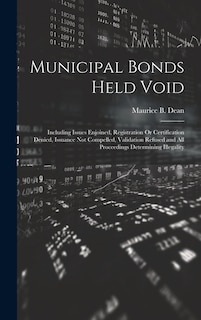 Municipal Bonds Held Void: Including Issues Enjoined, Registration Or Certification Denied, Issuance Not Compelled, Validation Refused and All Proceedings Determining Illegality