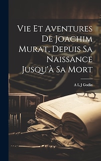 Couverture_Vie Et Aventures De Joachim Murat, Depuis Sa Naissance Jusqu'à Sa Mort