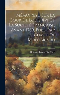 Front cover_Mémoires ... Sur La Cour De Louis Xvi, Et La Société Française, Avant 1789, Publ. Par Le Comte De Montbrison