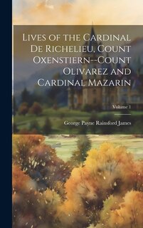 Couverture_Lives of the Cardinal De Richelieu, Count Oxenstiern--Count Olivarez and Cardinal Mazarin; Volume 1