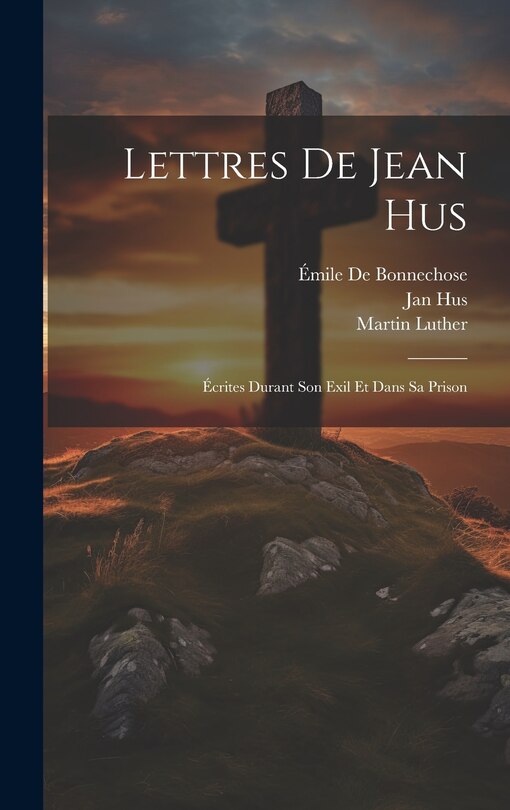 Lettres De Jean Hus: Écrites Durant Son Exil Et Dans Sa Prison