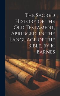 Front cover_The Sacred History of the Old Testament, Abridged, in the Language of the Bible, by R. Barnes