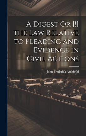 A Digest Or [!] the Law Relative to Pleading and Evidence in Civil Actions