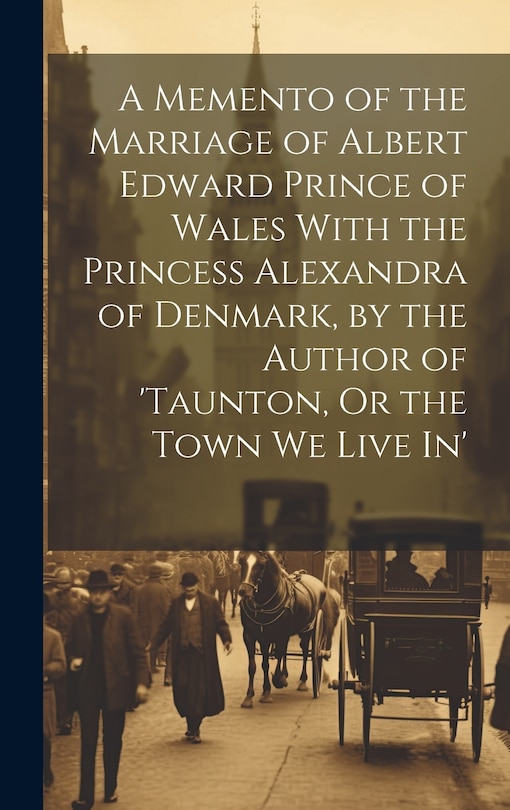 Couverture_A Memento of the Marriage of Albert Edward Prince of Wales With the Princess Alexandra of Denmark, by the Author of 'taunton, Or the Town We Live In'