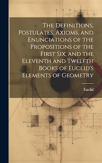 Front cover_The Definitions, Postulates, Axioms, and Enunciations of the Propositions of the First Six, and the Eleventh and Twelfth Books of Euclid's Elements of Geometry