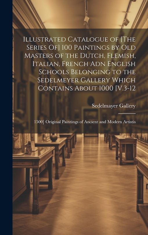 Couverture_Illustrated Catalogue of [The Series Of] 100 Paintings by Old Masters of the Dutch, Flemish, Italian, French Adn English Schools Belonging to the Sedelmeyer Gallery Which Contains About 1000 [V.3-12