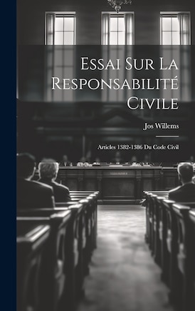 Essai Sur La Responsabilité Civile: Articles 1382-1386 Du Code Civil