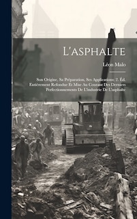 L'asphalte: Son Origine, Sa Préparation, Ses Applications; 2. Éd. Entièrement Refondue Et Mise Au Courant Des Derniers Perfectionnements De L'industrie De L'asphalte