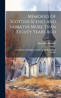 Front cover_Memories of Scottish Scenes and Sabbaths More Than Eighty Years Ago; Or, Sketches of Religious Life Among the Peasantry of Ayrshire