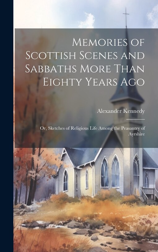 Front cover_Memories of Scottish Scenes and Sabbaths More Than Eighty Years Ago; Or, Sketches of Religious Life Among the Peasantry of Ayrshire