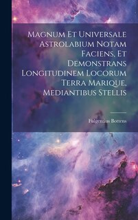 Couverture_Magnum Et Universale Astrolabium Notam Faciens, Et Demonstrans Longitudinem Locorum Terra Marique, Mediantibus Stellis