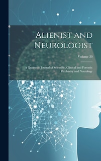 Alienist and Neurologist: A Quarterly Journal of Scientific, Clinical and Forensic Psychiatry and Neurology; Volume 30