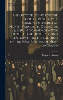 Front cover_The Duty of Living for the Good of Posterity. A Sermon, Delivered at North-Yarmouth, December, 22, 1820, in Commemoration of the Close of the Second Century From the Landing of the Fore-fathers of New-England