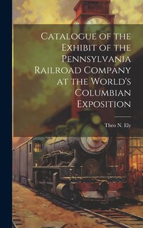 Front cover_Catalogue of the Exhibit of the Pennsylvania Railroad Company at the World's Columbian Exposition
